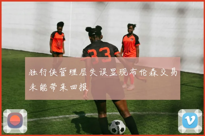 独行侠管理层失误显现布伦森交易未能带来回报