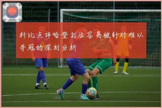 科比点评哈登打法容易被针对难以夺冠的深刻分析
