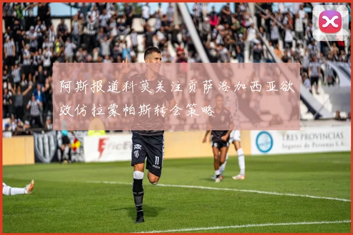 阿斯报道科莫关注贡萨洛加西亚欲效仿拉蒙帕斯转会策略