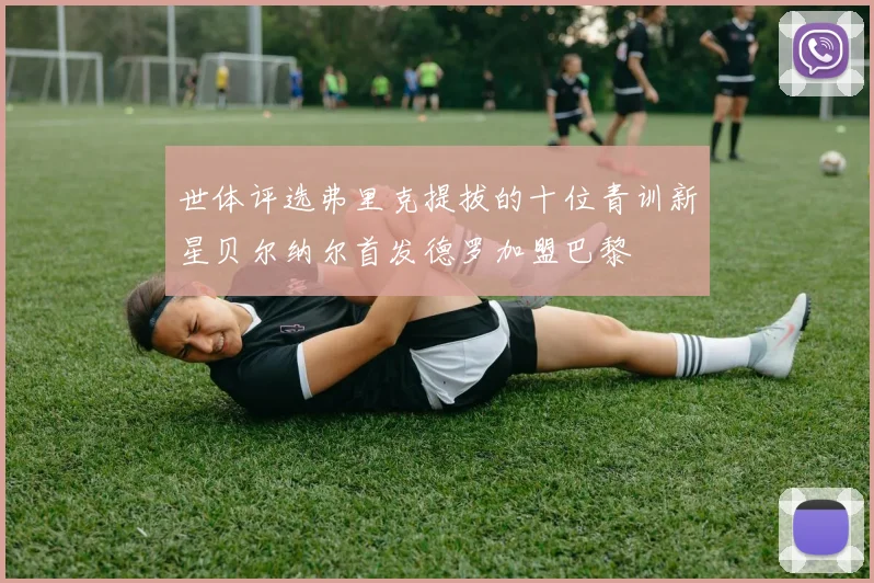 世体评选弗里克提拔的十位青训新星贝尔纳尔首发德罗加盟巴黎