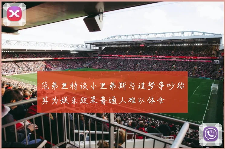 范弗里特谈小里弗斯与追梦争吵称其为娱乐效果普通人难以体会