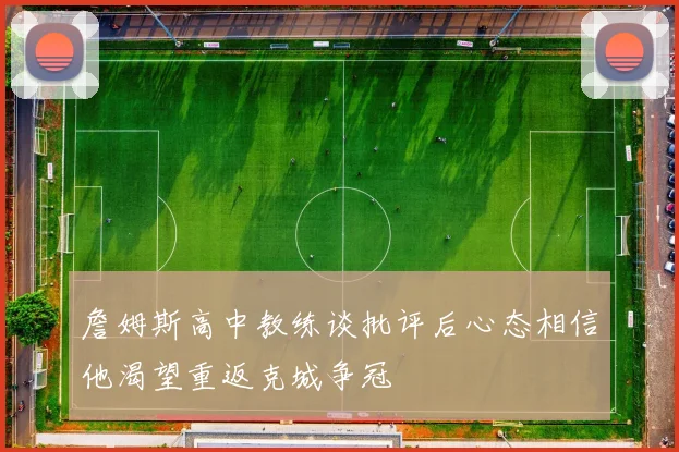 詹姆斯高中教练谈批评后心态相信他渴望重返克城争冠