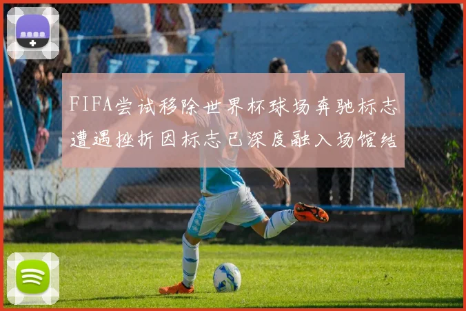 FIFA尝试移除世界杯球场奔驰标志遭遇挫折因标志已深度融入场馆结构