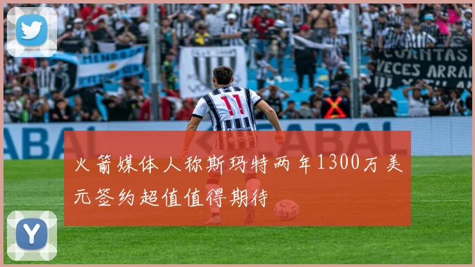 火箭媒体人称斯玛特两年1300万美元签约超值值得期待