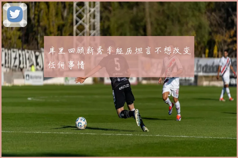 库里回顾新秀季经历坦言不想改变任何事情