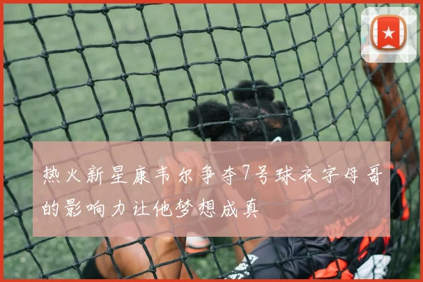热火新星康韦尔争夺7号球衣字母哥的影响力让他梦想成真