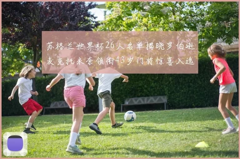 苏格兰世界杯26人名单揭晓罗伯逊麦克托米奈领衔43岁门将惊喜入选