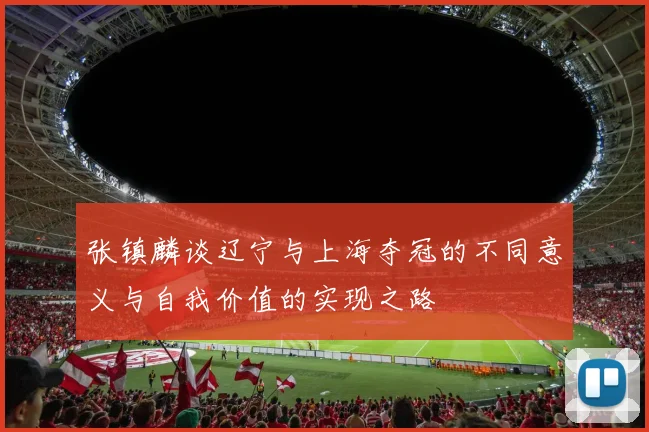 张镇麟谈辽宁与上海夺冠的不同意义与自我价值的实现之路