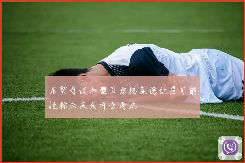 东契奇谈加盟贝尔格莱德红星可能性称未来或许会考虑