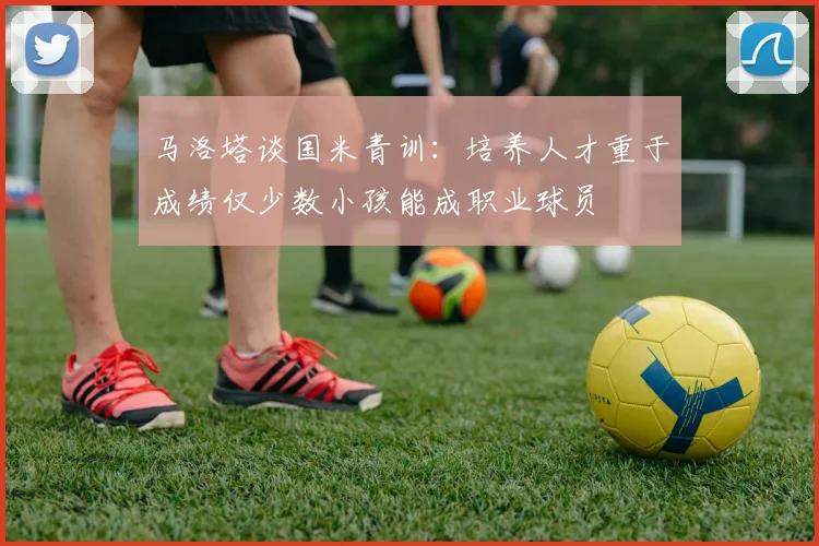 马洛塔谈国米青训：培养人才重于成绩仅少数小孩能成职业球员